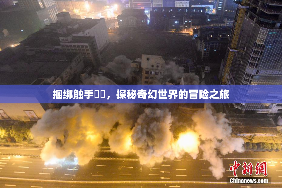 捆绑触手❌‌，探秘奇幻世界的冒险之旅