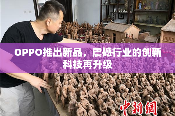 OPPO推出新品，震撼行业的创新科技再升级