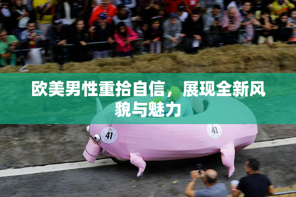 欧美男性重拾自信，展现全新风貌与魅力