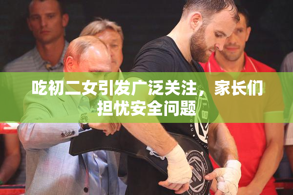 吃初二女引发广泛关注，家长们担忧安全问题