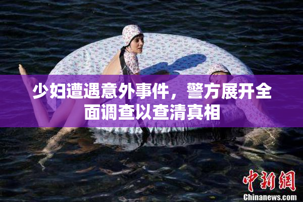 少妇遭遇意外事件，警方展开全面调查以查清真相