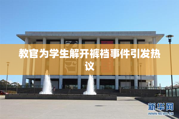 教官为学生解开裤裆事件引发热议