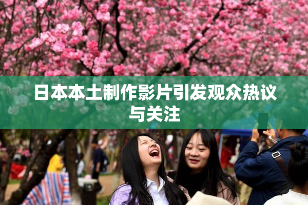 日本本土制作影片引发观众热议与关注