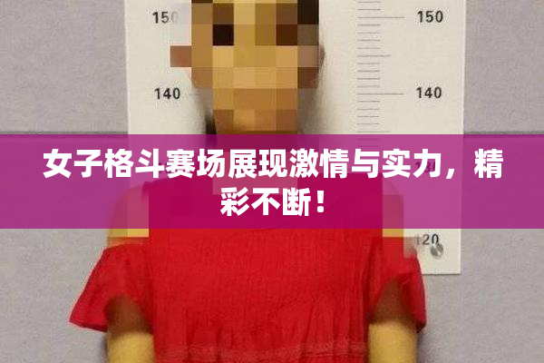 女子格斗赛场展现激情与实力，精彩不断！