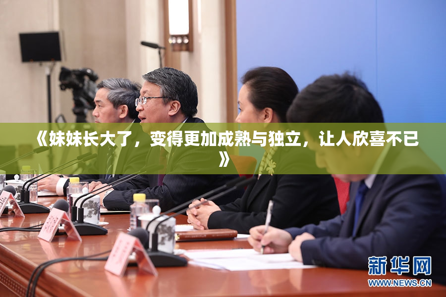 《妹妹长大了，变得更加成熟与独立，让人欣喜不已》