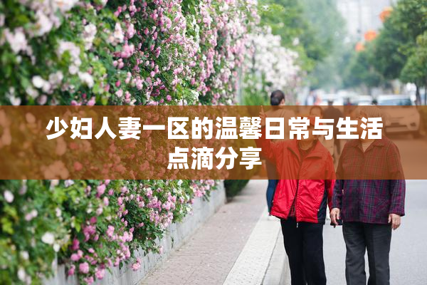 少妇人妻一区的温馨日常与生活点滴分享