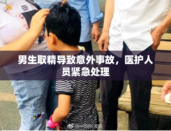 男生取精导致意外事故，医护人员紧急处理