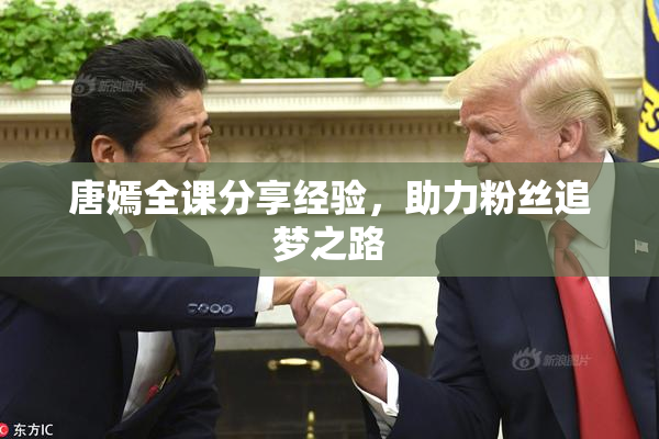唐嫣全课分享经验，助力粉丝追梦之路