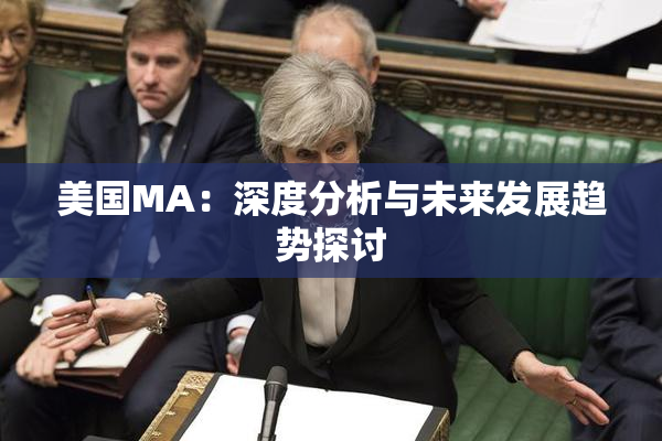 美国MA：深度分析与未来发展趋势探讨