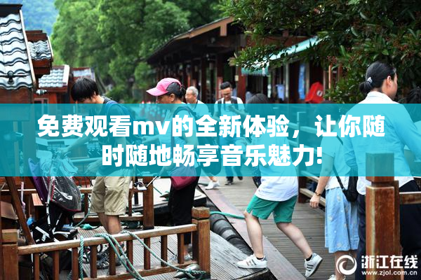 免费观看mv的全新体验，让你随时随地畅享音乐魅力!
