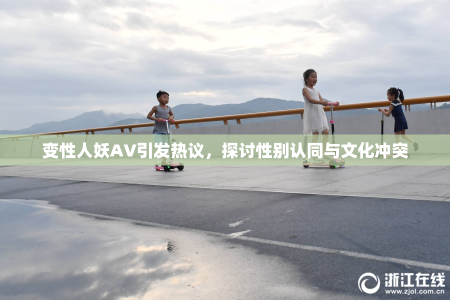 变性人妖AV引发热议，探讨性别认同与文化冲突