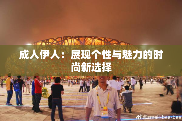 成人伊人：展现个性与魅力的时尚新选择