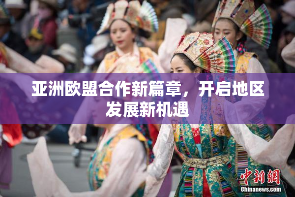 亚洲欧盟合作新篇章，开启地区发展新机遇