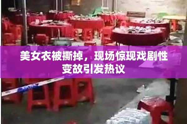 美女衣被撕掉，现场惊现戏剧性变故引发热议
