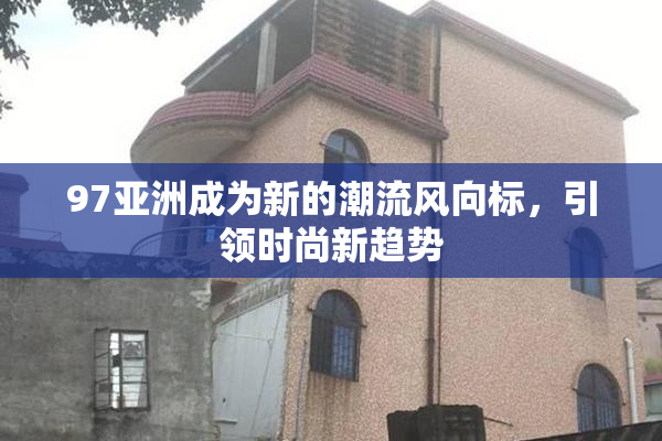 97亚洲成为新的潮流风向标，引领时尚新趋势