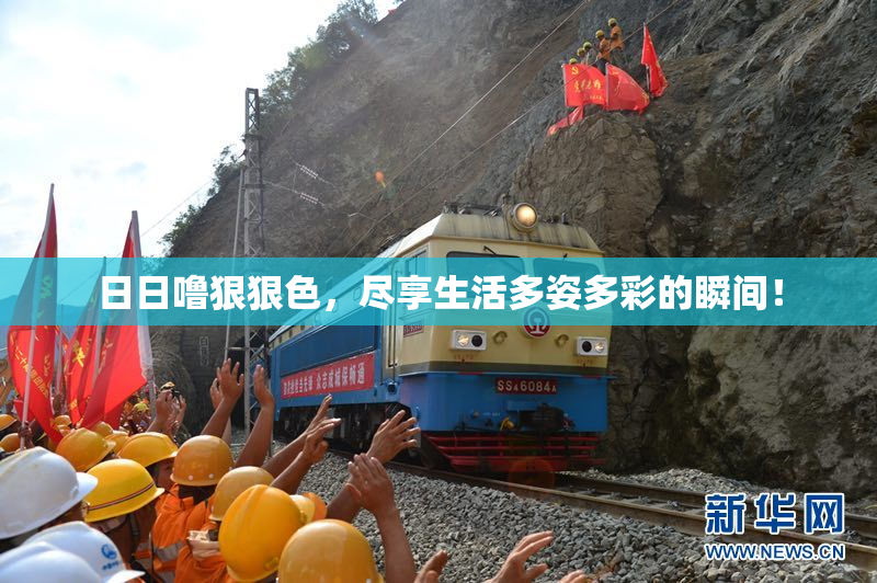日日噜狠狠色，尽享生活多姿多彩的瞬间！