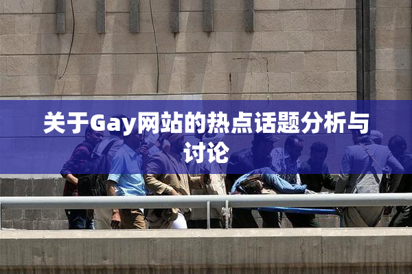 关于Gay网站的热点话题分析与讨论