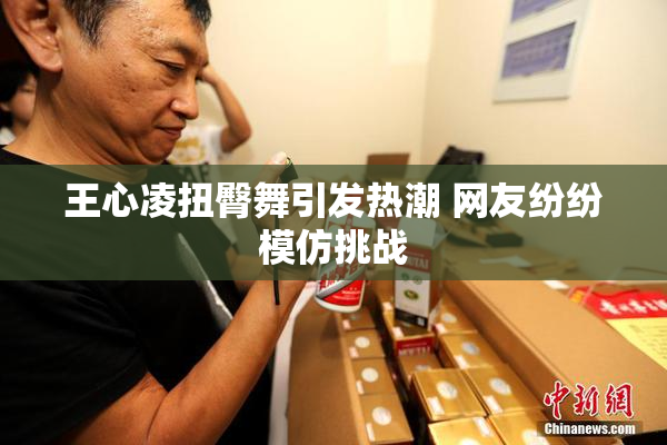 王心凌扭臀舞引发热潮 网友纷纷模仿挑战
