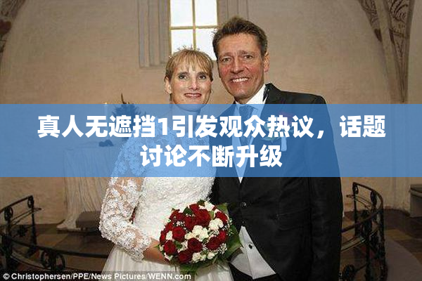 真人无遮挡1引发观众热议，话题讨论不断升级