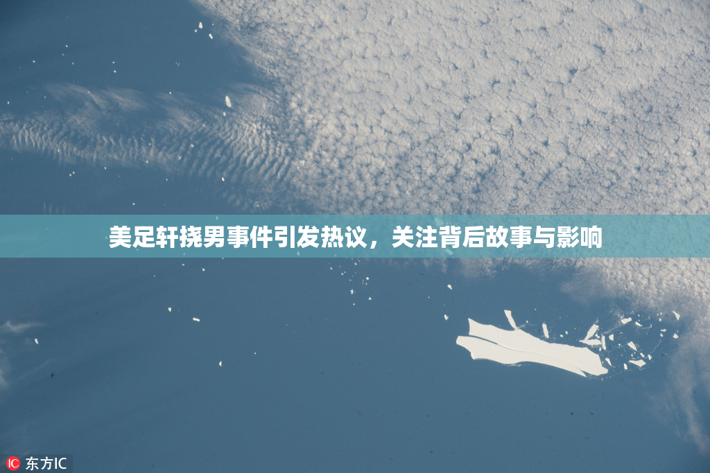 美足轩挠男事件引发热议，关注背后故事与影响