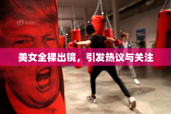 美女全裸出镜，引发热议与关注