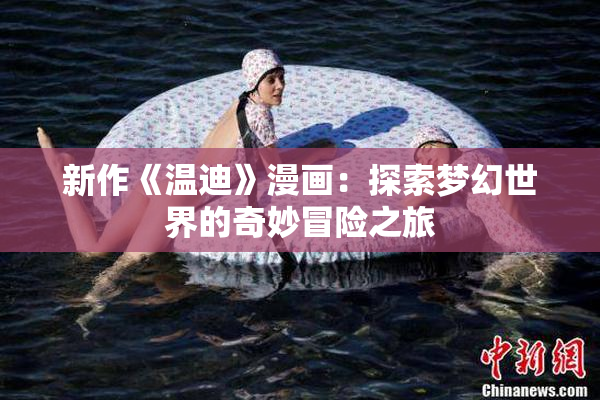 新作《温迪》漫画：探索梦幻世界的奇妙冒险之旅