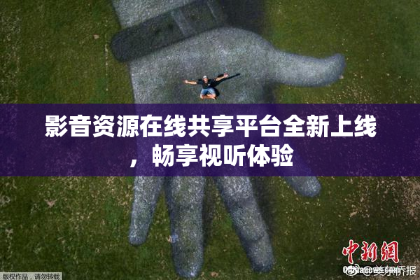 影音资源在线共享平台全新上线，畅享视听体验
