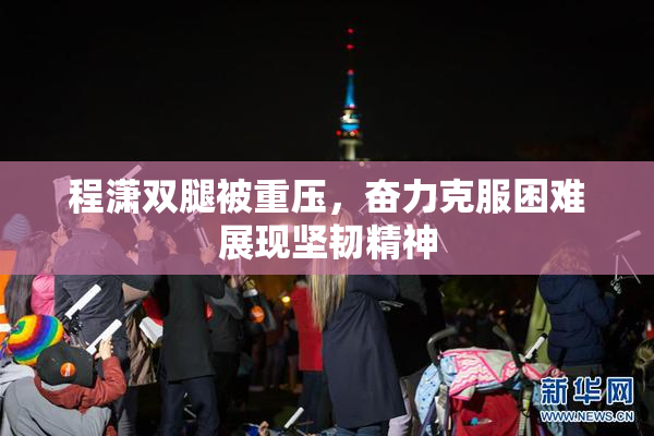 程潇双腿被重压，奋力克服困难展现坚韧精神