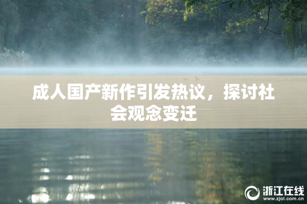 成人国产新作引发热议，探讨社会观念变迁