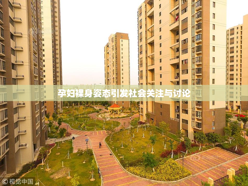 孕妇裸身姿态引发社会关注与讨论