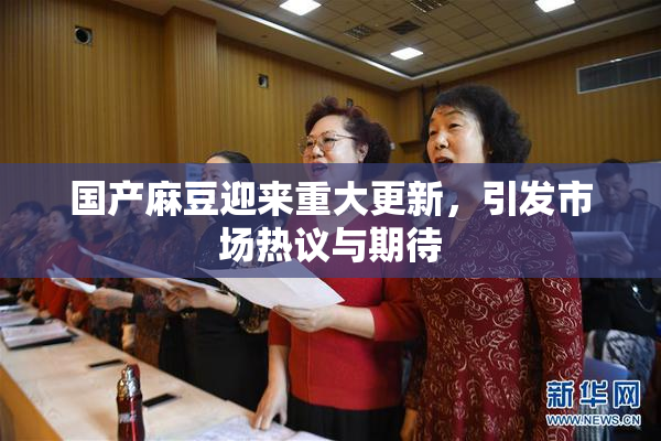 国产麻豆迎来重大更新，引发市场热议与期待