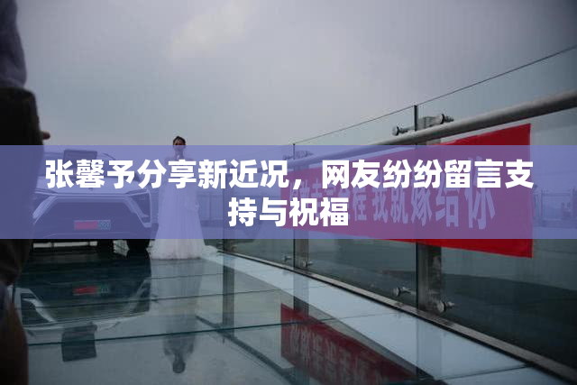 张馨予分享新近况，网友纷纷留言支持与祝福