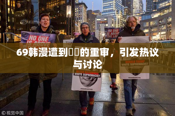 69韩漫遭到❌‌的重审，引发热议与讨论