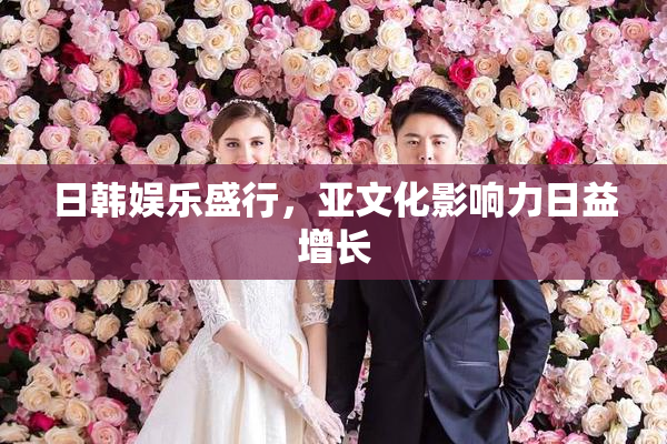 日韩娱乐盛行，亚文化影响力日益增长