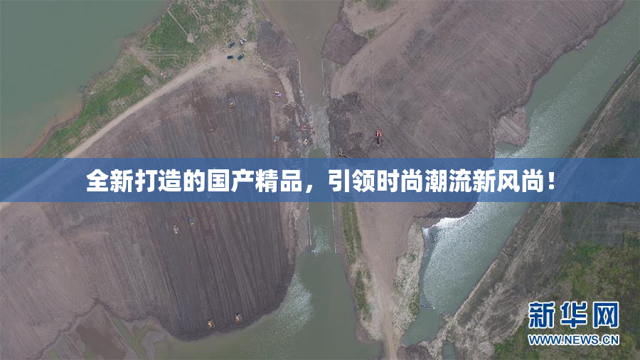 全新打造的国产精品，引领时尚潮流新风尚！
