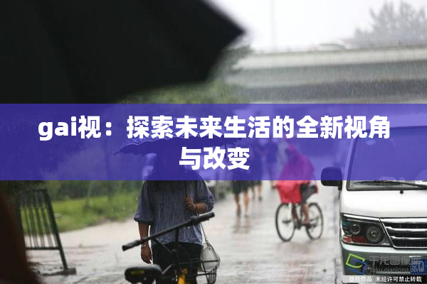 gai视：探索未来生活的全新视角与改变