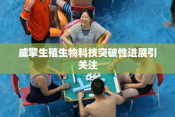 威擎生殖生物科技突破性进展引关注