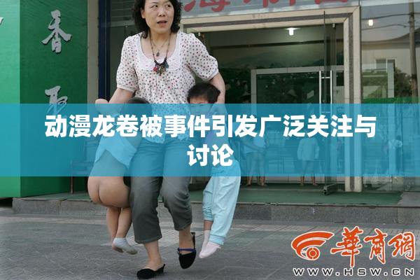 动漫龙卷被事件引发广泛关注与讨论