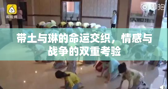 带土与琳的命运交织，情感与战争的双重考验