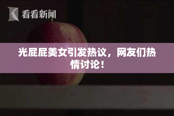 光屁屁美女引发热议，网友们热情讨论！