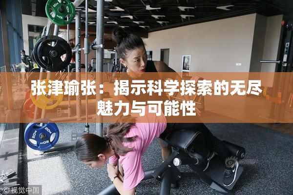 张津瑜张：揭示科学探索的无尽魅力与可能性