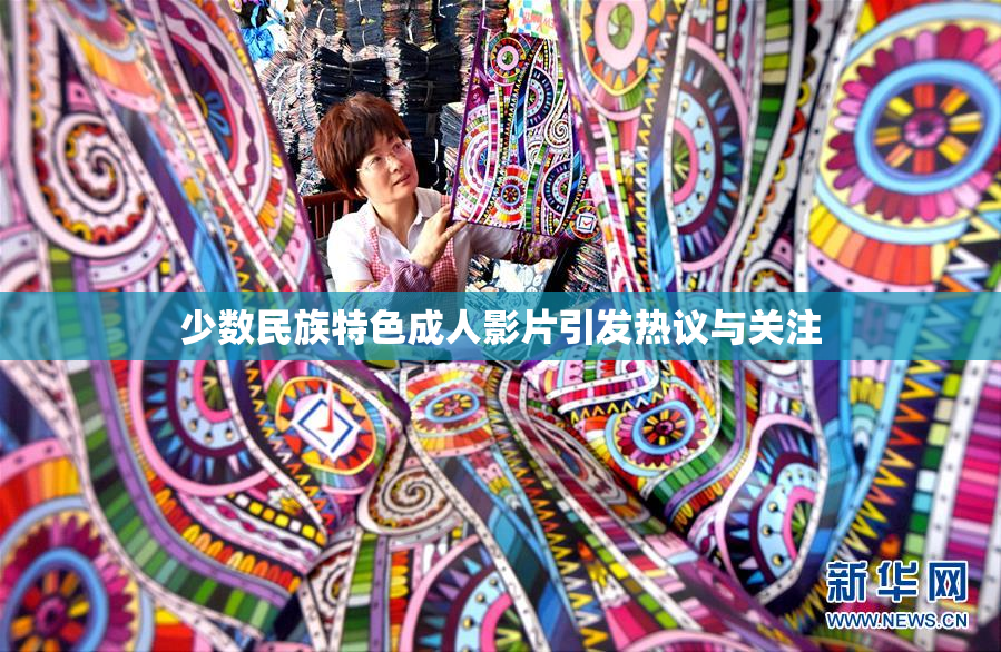 少数民族特色成人影片引发热议与关注