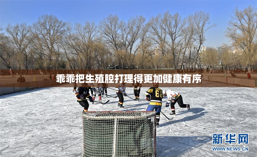 乖乖把生殖腔打理得更加健康有序