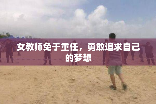 女教师免于重任，勇敢追求自己的梦想