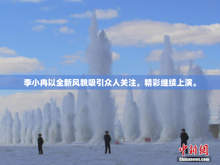 李小冉以全新风貌吸引众人关注，精彩继续上演。