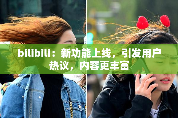bilibili：新功能上线，引发用户热议，内容更丰富
