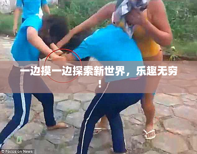 一边摸一边探索新世界，乐趣无穷！