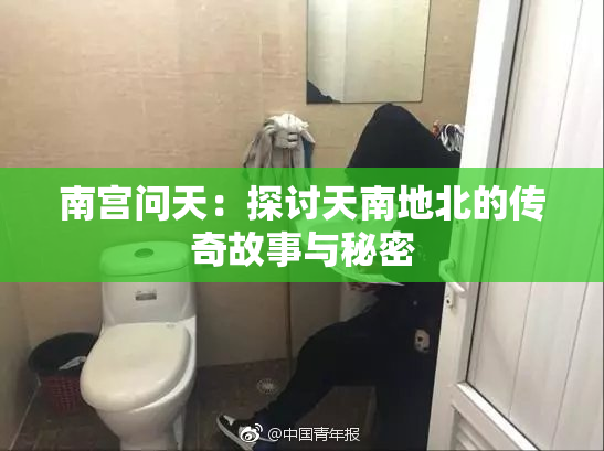 南宫问天：探讨天南地北的传奇故事与秘密