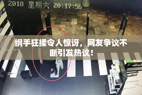 纲手狂揉令人惊讶，网友争议不断引发热议！