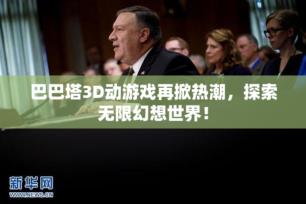 巴巴塔3D动游戏再掀热潮，探索无限幻想世界！
